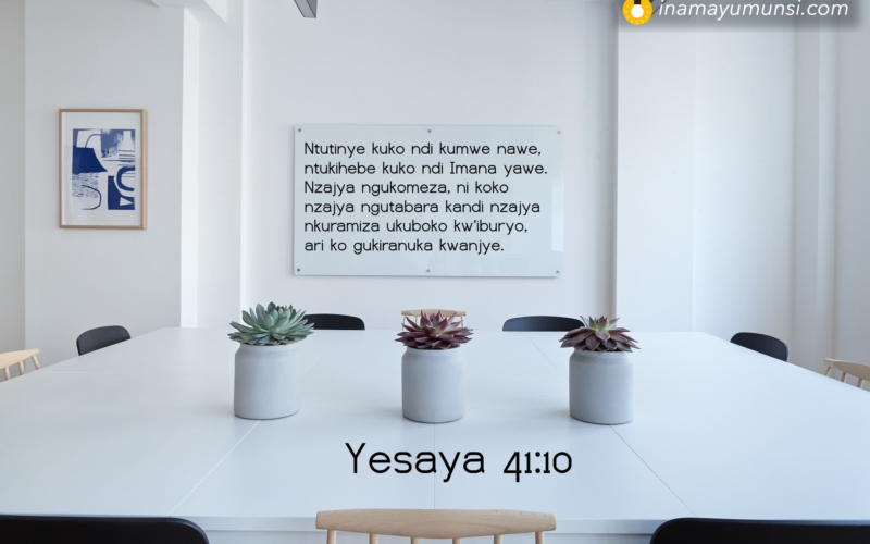 Yesaya 41:10 &rArr; Ntutinye kuko ndi kumwe nawe, ntukihebe kuko ndi Imana yawe. Nzajya ..
