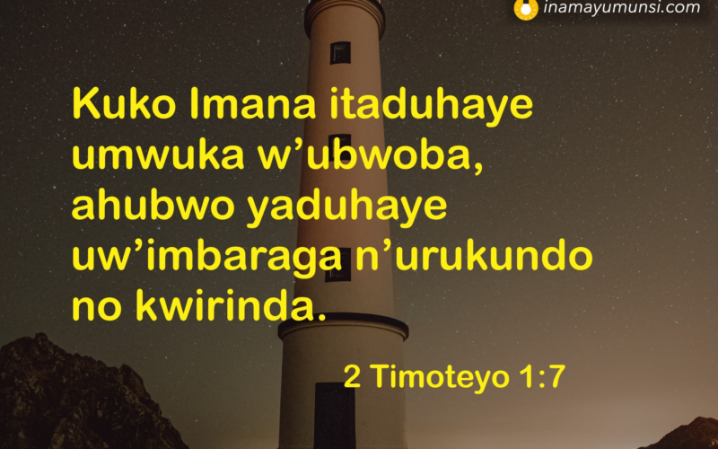 2 Timoteyo 1:7 &rArr; Kuko Imana itaduhaye umwuka w’ubwoba, ahubwo yaduhaye uw’imbaraga ..