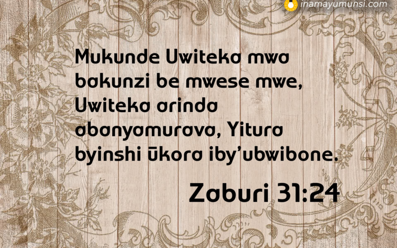 Zaburi 31:24 &rArr; Mukunde Uwiteka mwa bakunzi be mwese mwe, Uwiteka arinda abanyamurava, ..