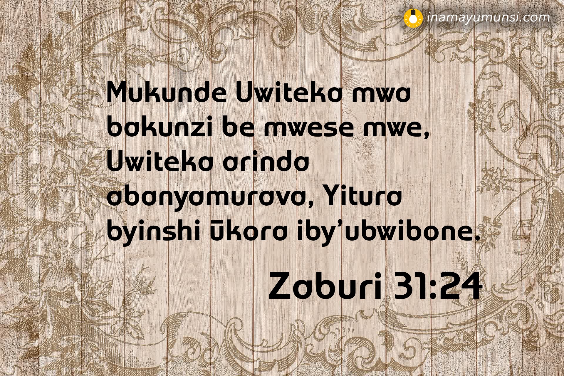 Zaburi 31:24 ⇒ Mukunde Uwiteka mwa bakunzi be mwese mwe, Uwiteka arinda abanyamurava, ..