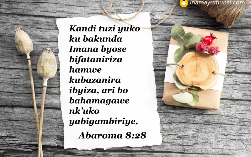 Abaroma 8:28 &rArr; Kandi tuzi yuko ku bakunda Imana byose bifataniriza hamwe kubazanira ..