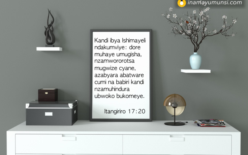 Itangiriro 17:20 &rArr; Kandi ibya Ishimayeli ndakumviye: dore muhaye umugisha, nzamwororotsa ..