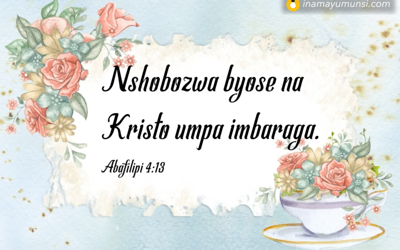 Abafilipi 4:13 &rArr; Nshobozwa byose na Kristo umpa imbaraga.