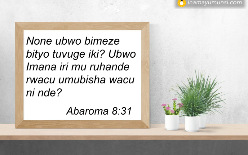Abaroma 8:31 &rArr; None ubwo bimeze bityo tuvuge iki? Ubwo Imana iri mu ruhande rwacu umubisha ..