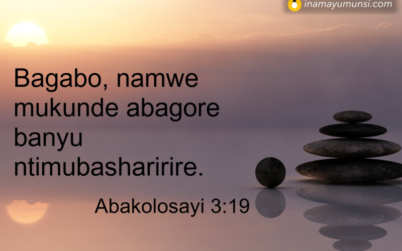 Abakolosayi 3:19 &rArr; Bagabo, namwe mukunde abagore banyu ntimubasharirire.