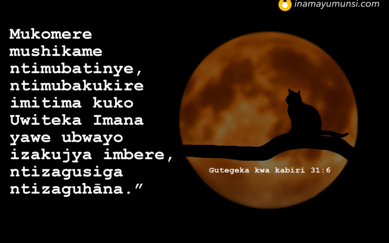 Gutegeka kwa kabiri 31:6 &rArr; Mukomere mushikame ntimubatinye, ntimubakukire imitima kuko Uwiteka Imana ..