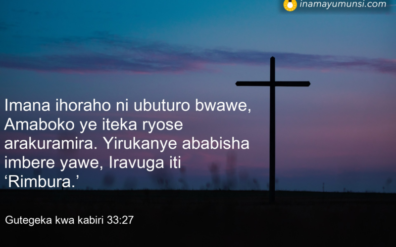 Gutegeka kwa kabiri 33:27 &rArr; Imana ihoraho ni ubuturo bwawe, Amaboko ye iteka ryose arakuramira. ..