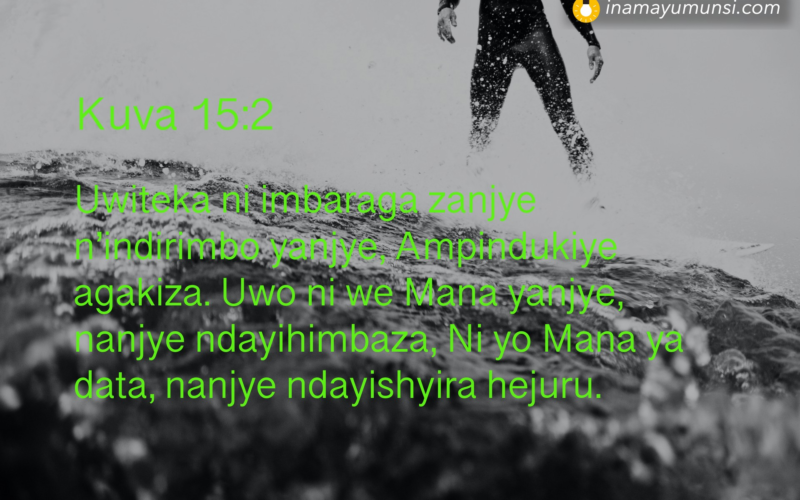 Kuva 15:2 &rArr; Uwiteka ni imbaraga zanjye n’indirimbo yanjye, Ampindukiye agakiza. Uwo ni ..