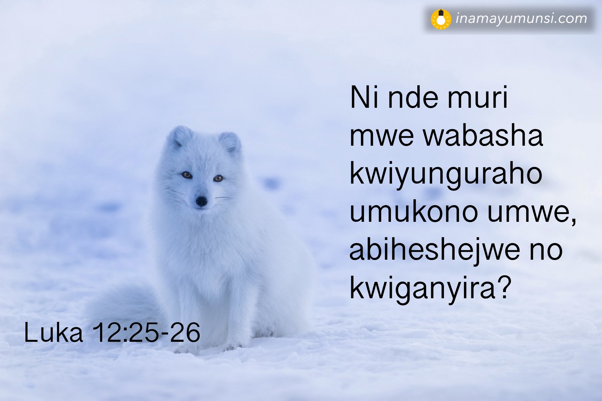 Luka 12:25-26 ⇒ Ni nde muri mwe wabasha kwiyunguraho umukono umwe, abiheshejwe no kwiganyira?