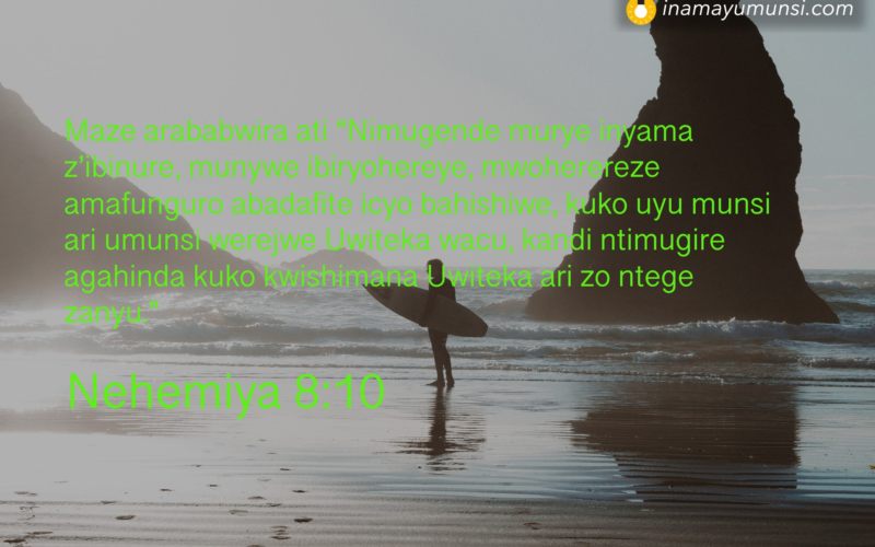 Nehemiya 8:10 &rArr; Maze arababwira ati “Nimugende murye inyama z’ibinure, munywe ibiryohereye, ..