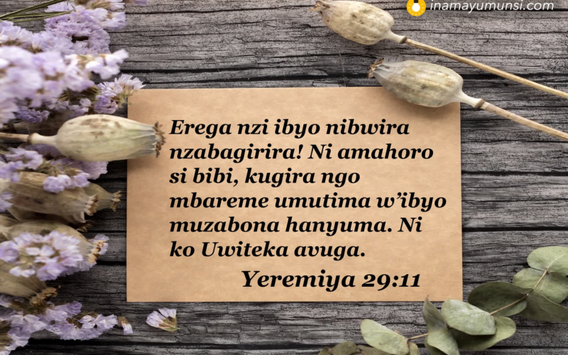 Yeremiya 29:11 &rArr; Erega nzi ibyo nibwira nzabagirira! Ni amahoro si bibi, kugira ngo mbareme ..