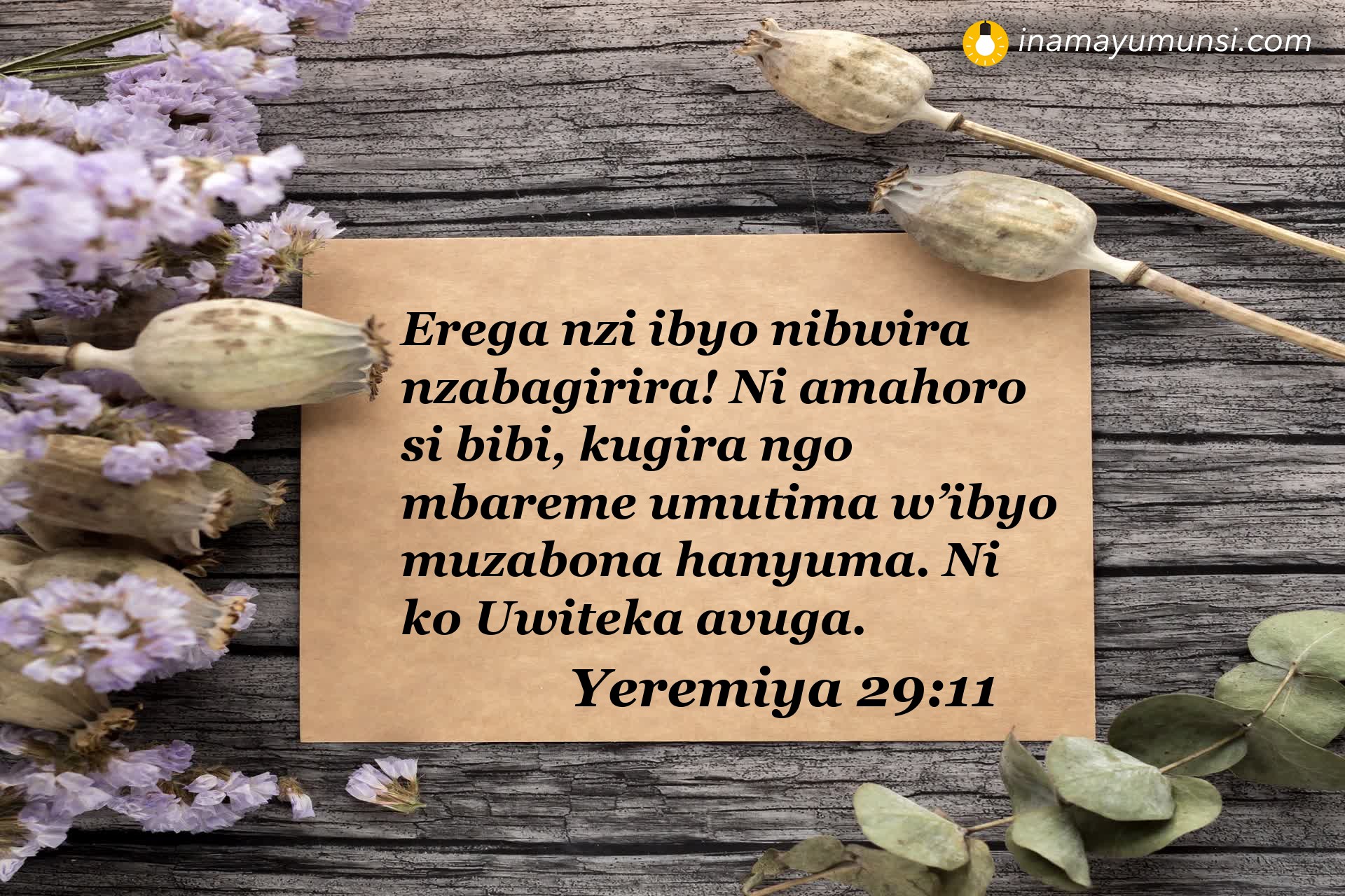 Yeremiya 29:11 ⇒ Erega nzi ibyo nibwira nzabagirira! Ni amahoro si bibi, kugira ngo mbareme ..