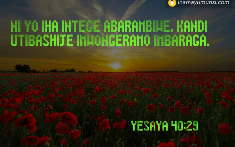 Yesaya 40:29 &rArr; Ni yo iha intege abarambiwe, kandi utibashije imwongeramo imbaraga.