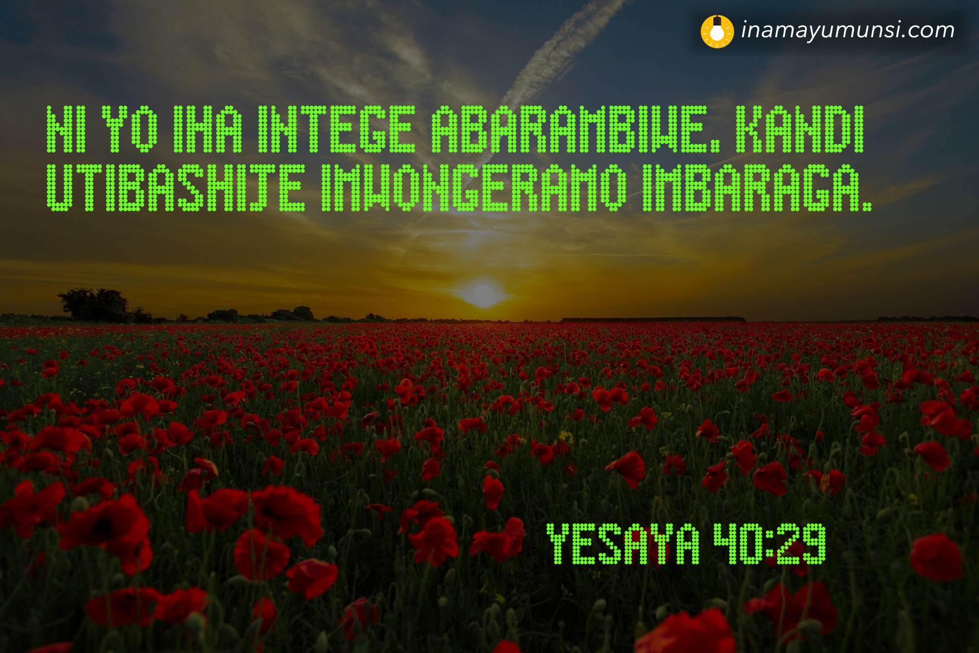 Yesaya 40:29 ⇒ Ni yo iha intege abarambiwe, kandi utibashije imwongeramo imbaraga.