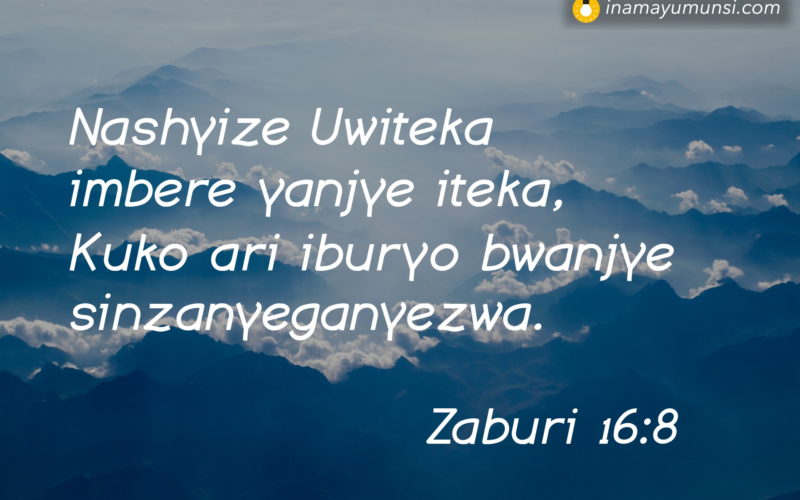 Zaburi 16:8 &rArr; Nashyize Uwiteka imbere yanjye iteka, Kuko ari iburyo bwanjye sinzanyeganyezwa.