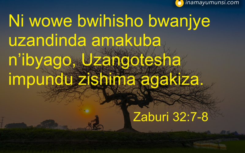 Zaburi 32:7-8 &rArr; Ni wowe bwihisho bwanjye uzandinda amakuba n’ibyago, Uzangotesha impundu ..
