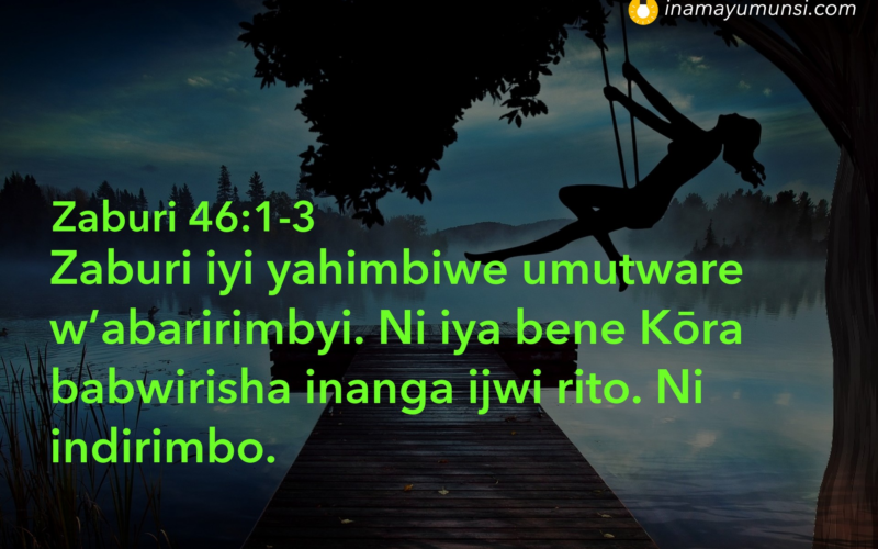 Zaburi 46:1-3 &rArr; Zaburi iyi yahimbiwe umutware w’abaririmbyi. Ni iya bene Kōra babwirisha ..